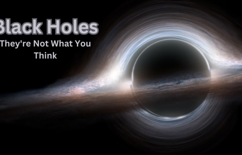 Black Holes : They’re Not What You Think